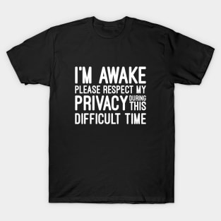 I'm Awake Please Respect My Privacy During This Difficult Time - Funny Sayings T-Shirt